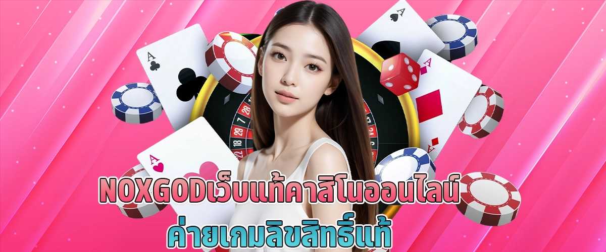 NOXGODเว็บแท้ คาสิโนออนไลน์ ค่ายเกมลิขสิทธิ์แท้